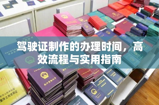 抚远驾驶证制作的办理时间，高效流程与实用指南